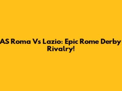 AS Roma Vs Lazio: Epic Rome Derby Rivalry!