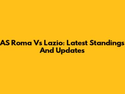 AS Roma Vs Lazio: Latest Standings And Updates