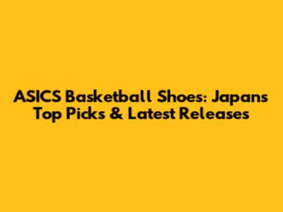 ASICS Basketball Shoes: Japan's Top Picks & Latest Releases