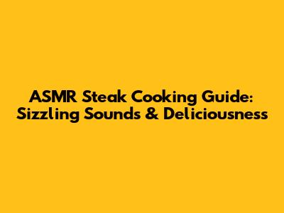 ASMR Steak Cooking Guide: Sizzling Sounds & Deliciousness