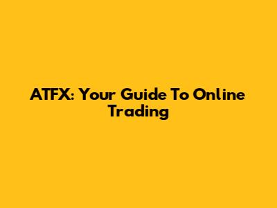 ATFX: Your Guide To Online Trading
