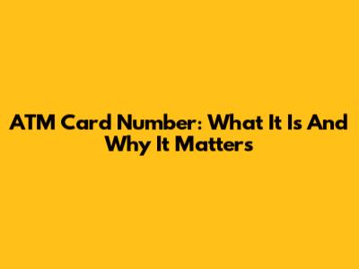 ATM Card Number: What It Is And Why It Matters