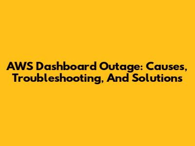 AWS Dashboard Outage: Causes, Troubleshooting, And Solutions