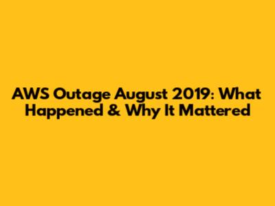 AWS Outage August 2019: What Happened & Why It Mattered