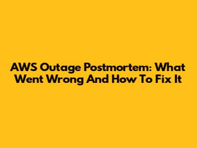AWS Outage Postmortem: What Went Wrong And How To Fix It