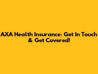AXA Health Insurance: Get In Touch & Get Covered!