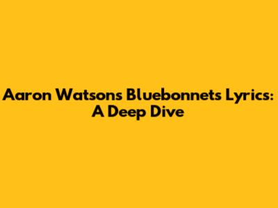 Aaron Watson's 'Bluebonnets' Lyrics: A Deep Dive