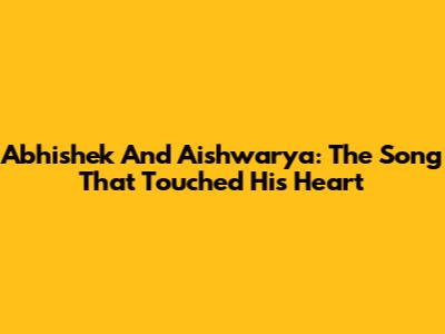 Abhishek And Aishwarya: The Song That Touched His Heart