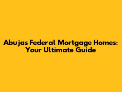 Abuja's Federal Mortgage Homes: Your Ultimate Guide