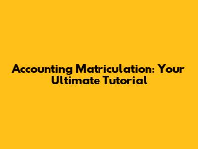 Accounting Matriculation: Your Ultimate Tutorial