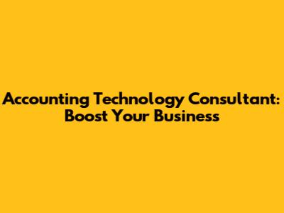 Accounting Technology Consultant: Boost Your Business