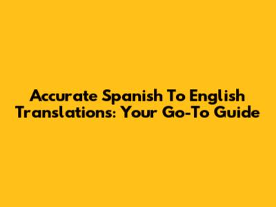 Accurate Spanish To English Translations: Your Go-To Guide