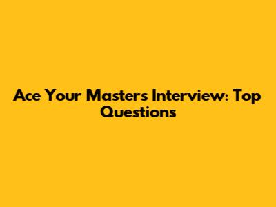 Ace Your Master's Interview: Top Questions