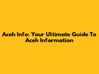 Aceh Info: Your Ultimate Guide To Aceh Information