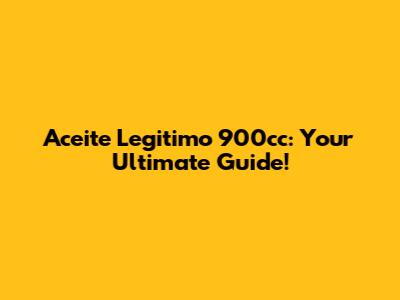 Aceite Legitimo 900cc: Your Ultimate Guide!