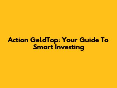 Action GeldTop: Your Guide To Smart Investing