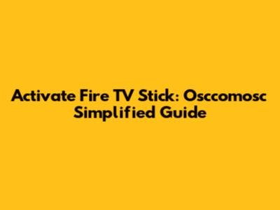 Activate Fire TV Stick: Osccomosc Simplified Guide