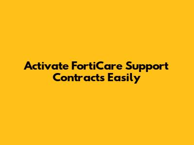 Activate FortiCare Support Contracts Easily