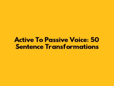 Active To Passive Voice: 50 Sentence Transformations