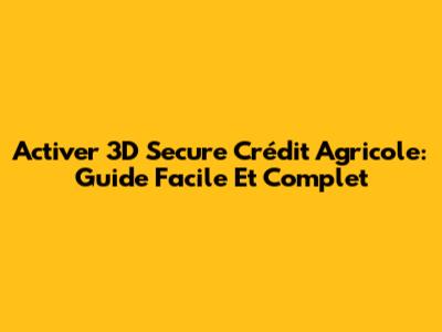 Activer 3D Secure Crédit Agricole: Guide Facile Et Complet