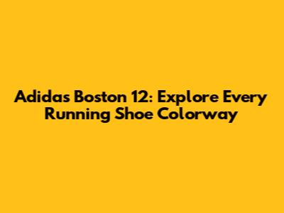 Adidas Boston 12: Explore Every Running Shoe Colorway
