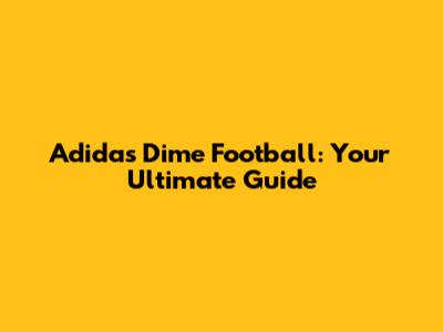 Adidas Dime Football: Your Ultimate Guide