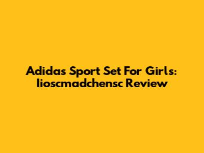 Adidas Sport Set For Girls: Iioscmadchensc Review
