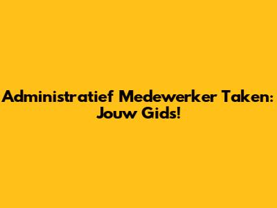 Administratief Medewerker Taken: Jouw Gids!