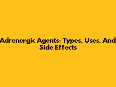 Adrenergic Agents: Types, Uses, And Side Effects