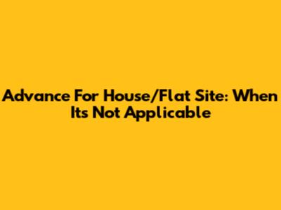 Advance For House/Flat Site: When It's Not Applicable