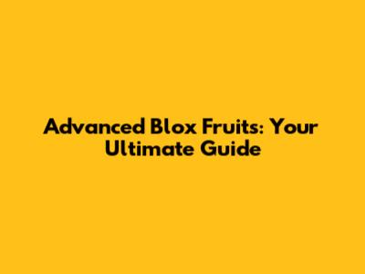 Advanced Blox Fruits: Your Ultimate Guide