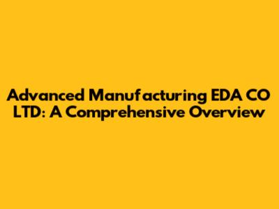 Advanced Manufacturing EDA CO LTD: A Comprehensive Overview