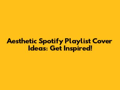 Aesthetic Spotify Playlist Cover Ideas: Get Inspired!