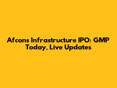 Afcons Infrastructure IPO: GMP Today, Live Updates
