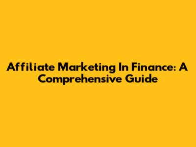 Affiliate Marketing In Finance: A Comprehensive Guide
