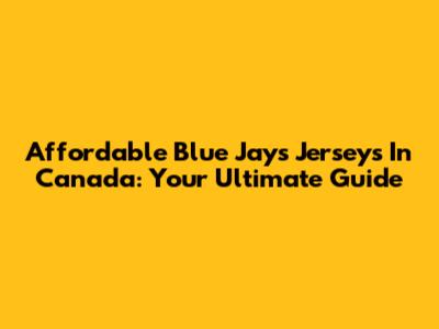 Affordable Blue Jays Jerseys In Canada: Your Ultimate Guide