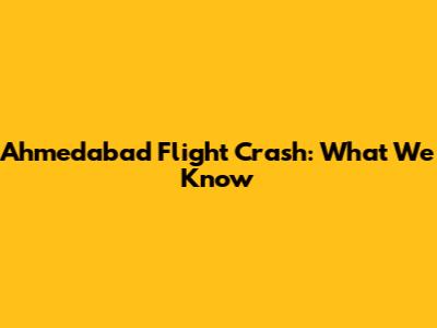 Ahmedabad Flight Crash: What We Know