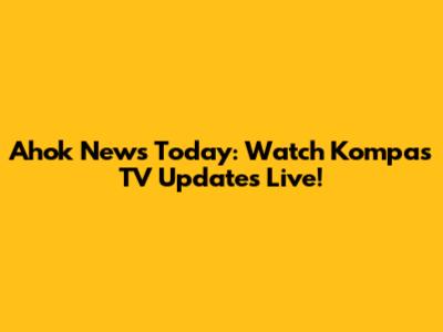 Ahok News Today: Watch Kompas TV Updates Live!