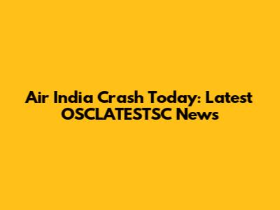 Air India Crash Today: Latest OSCLATESTSC News
