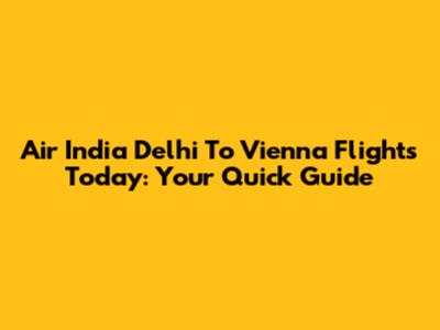Air India Delhi To Vienna Flights Today: Your Quick Guide