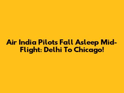 Air India Pilots Fall Asleep Mid-Flight: Delhi To Chicago!