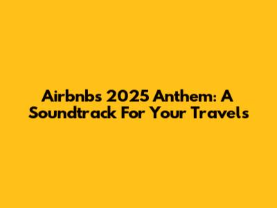 Airbnb's 2025 Anthem: A Soundtrack For Your Travels
