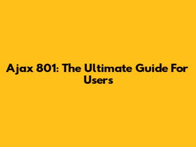 Ajax 801: The Ultimate Guide For Users