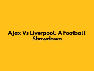 Ajax Vs Liverpool: A Football Showdown