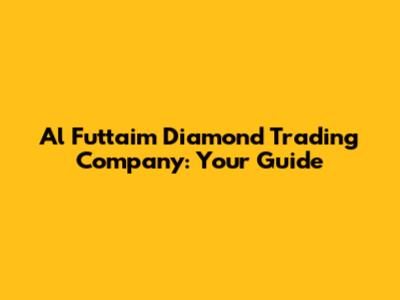 Al Futtaim Diamond Trading Company: Your Guide