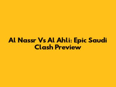 Al Nassr Vs Al Ahli: Epic Saudi Clash Preview