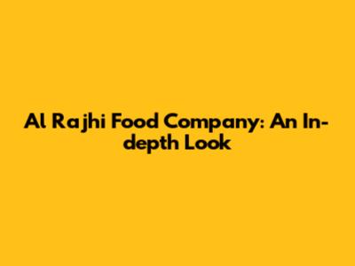 Al Rajhi Food Company: An In-depth Look