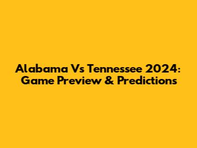 Alabama Vs Tennessee 2024: Game Preview & Predictions