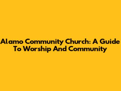 Alamo Community Church: A Guide To Worship And Community