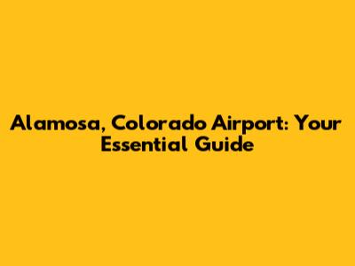 Alamosa, Colorado Airport: Your Essential Guide